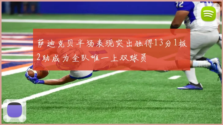 萨迪克贝半场表现突出独得13分1板2助成为全队唯一上双球员