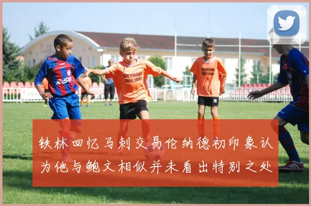 铁林回忆马刺交易伦纳德初印象认为他与鲍文相似并未看出特别之处