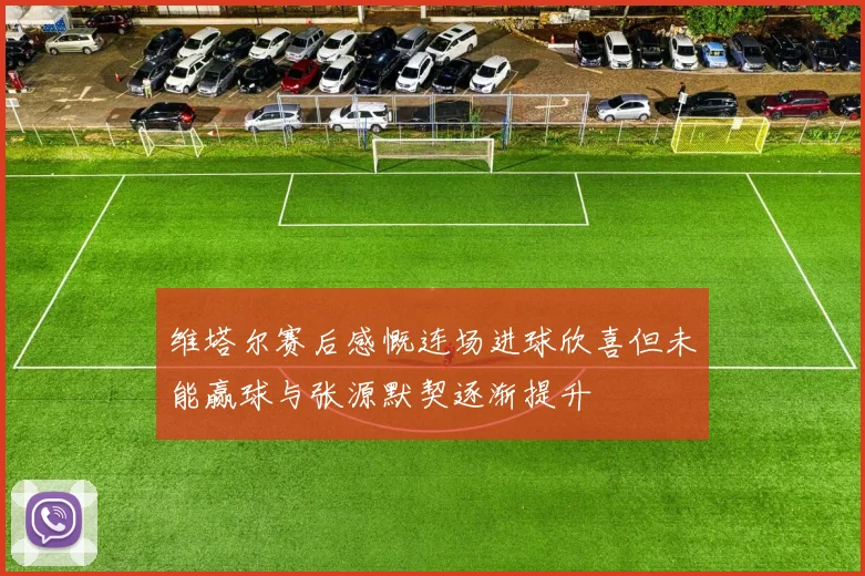 维塔尔赛后感慨连场进球欣喜但未能赢球与张源默契逐渐提升