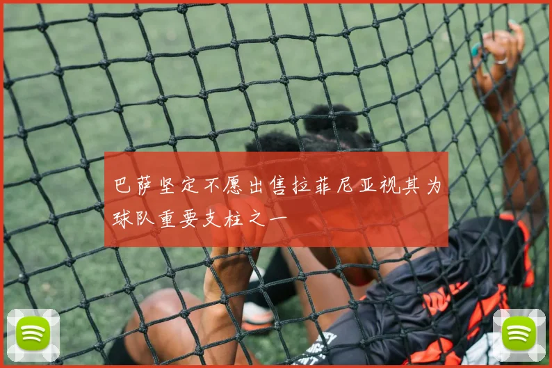 巴萨坚定不愿出售拉菲尼亚视其为球队重要支柱之一