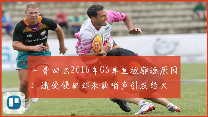 一哥回忆2016年G6库里被驱逐原因：遭受侵犯却未获哨声引发怒火