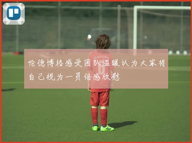 伦德博格感受团队温暖认为大家将自己视为一员倍感欣慰