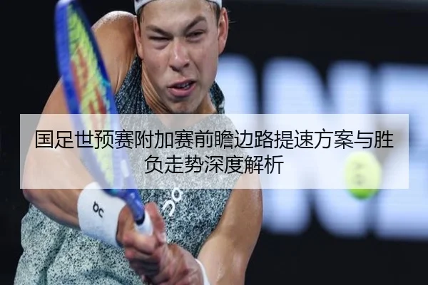 国足世预赛附加赛前瞻边路提速方案与胜负走势深度解析 | ACMilanSports